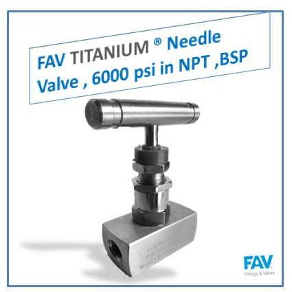 FAV TITANIUM Needle Valve , 6000 psi in NPT ,BSP Titanium Valve, 6000 PSI