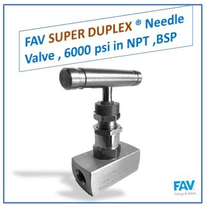 FAV SUPER DUPLEX Needle Valve , 6000 psi in NPT ,BSP Super Duplex Needle Valve, 6000 PSI